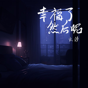 幸福了 然后呢歌词 - 云汐