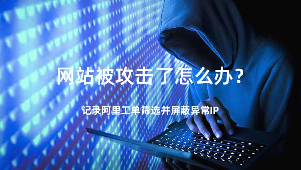 网站被攻击了怎么办?记录阿里工单筛选并屏蔽异常IP