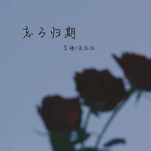 忘了归期(像玫瑰错过花期而我错过你)歌词 - 吴瑭 /巫拉拉