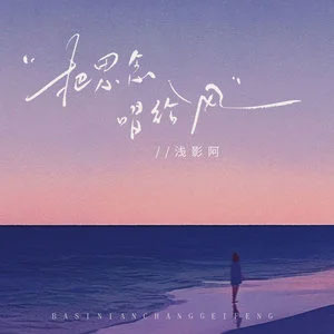 把思念唱给风歌词 - 浅影阿