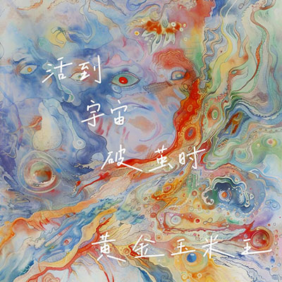 活到宇宙破茧时歌词 - 黄金玉米王